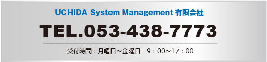 UCHIDA System Management有限会社 TEL.053-438-7773 受付時間：月曜日〜金曜日 9：00〜17：00